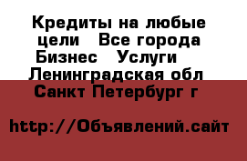 Кредиты на любые цели - Все города Бизнес » Услуги   . Ленинградская обл.,Санкт-Петербург г.